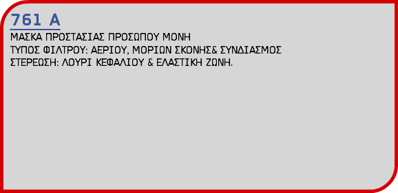 761 Α ΜΑΣΚΑ ΠΡΟΣΤΑΣΙΑΣ ΠΡΟΣΩΠΟΥ ΜΟΝΗ ΤΥΠΟΣ ΦΙΛΤΡΟΥ: ΑΕΡΙΟΥ, ΜΟΡΙΩΝ ΣΚΟΝΗΣ& ΣΥΝΔΙΑΣΜΟΣ ΣΤΕΡΕΩΣΗ: ΛΟΥΡΙ ΚΕΦΑΛΙΟΥ & ΕΛΑΣΤΙΚΗ ΖΩΝΗ.