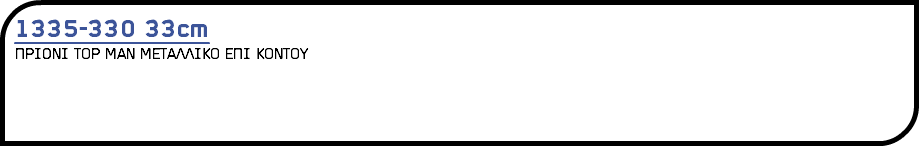 1335-330 33cm ΠΡΙΟΝΙ Τ0Ρ ΜΑΝ ΜΕΤΑΛΛΙΚ0 ΕΠΙ Κ0ΝΤ0Υ