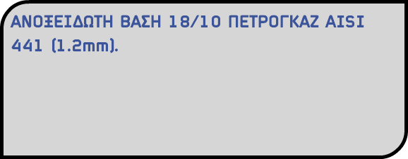 ΑΝΟΞΕΙΔΩΤΗ ΒΑΣΗ 18/10 ΠΕΤΡΟΓΚΑΖ AISI 441 (1.2mm).