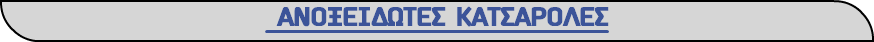 &nbsp;ΑΝΟΞΕΙΔΩΤΕΣ ΚΑΤΣΑΡΟΛΕΣ