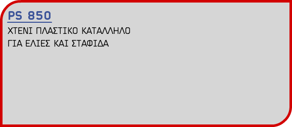 PS 850 ΧΤΕΝΙ ΠΛΑΣΤΙΚΟ ΚΑΤΑΛΛΗΛΟ ΓΙΑ ΕΛΙΕΣ ΚΑΙ ΣΤΑΦΙΔΑ