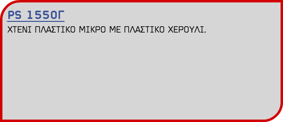 PS 1550Γ ΧΤΕΝΙ ΠΛΑΣΤΙΚΟ ΜΙΚΡΟ ΜΕ ΠΛΑΣΤΙΚΟ ΧΕΡΟΥΛΙ.