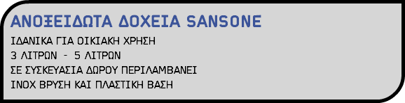 ΑΝΟΞΕΙΔΩΤΑ ΔΟΧΕΙΑ SANSONE ΙΔΑΝΙΚΑ ΓΙΑ ΟΙΚΙΑΚΗ ΧΡΗΣΗ 3 ΛΙΤΡΩΝ - 5 ΛΙΤΡΩΝ ΣΕ ΣΥΣΚΕΥΑΣΙΑ ΔΩΡΟΥ ΠΕΡΙΛΑΜΒΑΝΕΙ ΙΝΟΧ ΒΡΥΣΗ ΚΑΙ ΠΛΑΣΤΙΚΗ ΒΑΣΗ